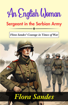 An English Woman-Sergeant in the Serbian Army: Flora Sandes' Courage in Times of War(Paperback, Flora Sandes)