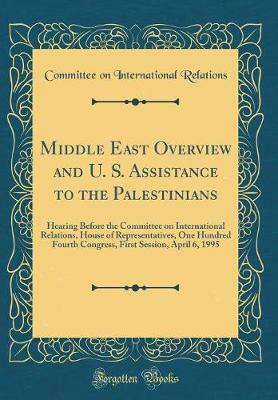 Middle East Overview and U. S. Assistance to the Palestinians: Hearing Before the Committee on International Relations, House of Representatives, One Hundred Fourth Congress, First Session, April 6, 1995 (Classic Reprint)(English, Hardcover, Relations Committee on International) Middle East Overview and U. S. Assistance to the Palestinians: Hearing Before the Committee on International Relations, House of Representatives, One Hundred Fourth Congress, First Session, April 6, 1995 (Classic Reprint)(English, Hardcover, Relations Committee on International)