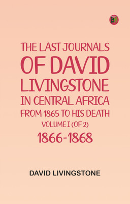 The Last Journals of David Livingstone, in Central Africa, from 1865 to His Death, Volume I (of 2), 1866-1868(Paperback, David Livingstone)
