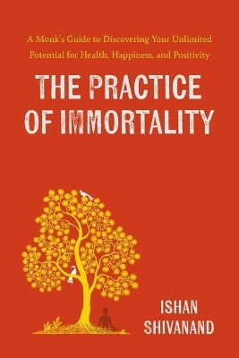 The Practice of Immortality: A Monk's Guide to Discovering Your Unlimited Potential for Health, Happiness, and Positivity(Paperback, Ishan Shivanand)