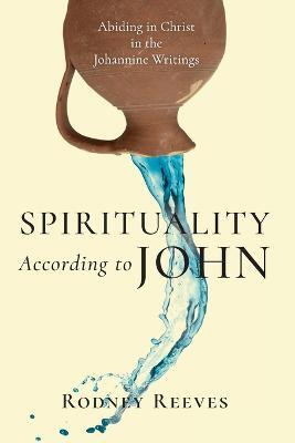 Spirituality According to John - Abiding in Christ in the Johannine Writings(English, Paperback, Reeves Rodney)