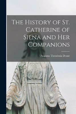 The History of St. Catherine of Siena and Her Companions(English, Paperback, Theodosia Drane Augusta)