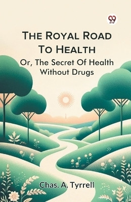 The Royal Road To Health Or,The Secret Of Health Without Drugs(Paperback, Chas. A. Tyrrell)