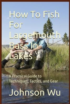 How To Fish For Largemouth Bass In Lakes(English, Paperback, Wu Johnson)