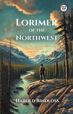 Lorimer of the Northwest(Paperback, Harold Bindloss)