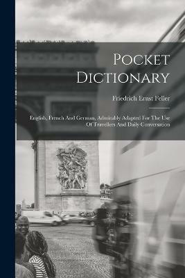 Pocket Dictionary; English, French And German, Admirably Adapted For The Use Of Travellers And Daily Conversation(English, Paperback, Ernst Feller Friedrich)