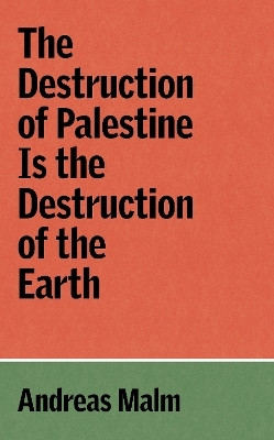 The Destruction of Palestine Is the Destruction of the Earth(English, Paperback, Malm Andreas)