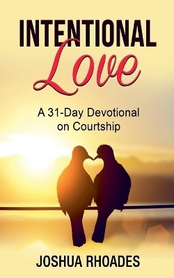 Intentional Love A 31-Day Devotional on Courtship(English, Paperback, Rhoades Joshua)