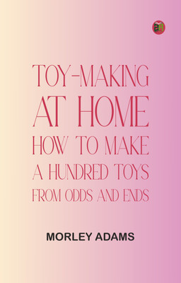 Toy-Making at Home: How to Make a Hundred Toys from Odds and Ends(Paperback, Morley Adams)