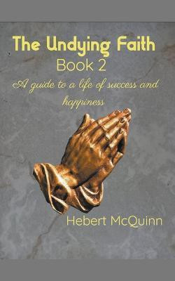 The Undying Faith Book 2. A Guide to a Life of Success and Happiness(English, Paperback, McQuinn Hebert)
