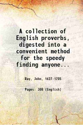 A collection of English proverbs, digested into a convenient method for the speedy finding anyone upon occasion; with short annotations. Whereunto are added local proverbs with their explications, old proverbial rhythmes, less known or exotic proverbial sentences, and Scottish proverbs. By J. R 1670