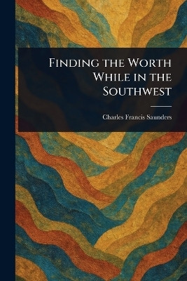 Finding the Worth While in the Southwest(English, Paperback, Saunders Charles Francis)