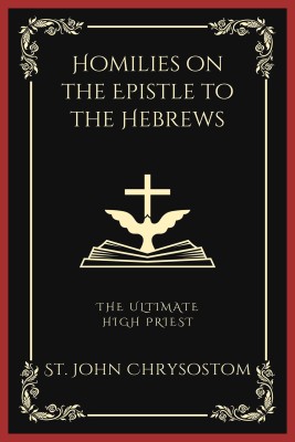 Homilies on the Epistle to the Hebrews(English, Paperback, Chrysostom St John)