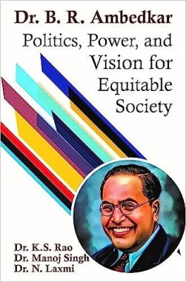 Dr. B.R. Ambedkar Politics, Power, and Vision for Equitable Society(Kitabhwallah, Dr. K.S. Rao, Dr. N. Laxmi, Dr. Manoj Singh)
