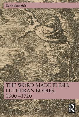 The Word Made Flesh: Lutheran Bodies, 1600 -1720(English, Paperback, Sennefelt Karin)