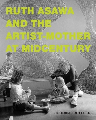 Ruth Asawa and the Artist-Mother at Midcentury(English, Hardcover, Troeller Jordan)