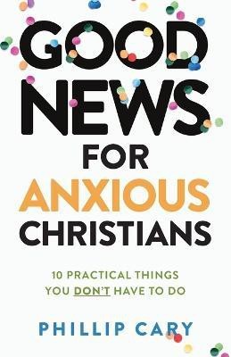 Good News for Anxious Christians, expanded ed. - 10 Practical Things You Don`t Have to Do(English, Paperback, Cary Phillip)