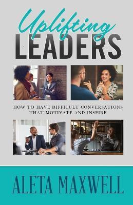 Uplifting Leaders! How to Have Difficult Conversations that Motivate and Inspire(English, Paperback, Maxwell Aleta)