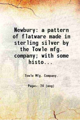 Newbury: a pattern of flatware made in sterling silver by the Towle mfg. company; with some history of Newbury: Massachusetts and its progenitor Newbury: England. 1904 [Hardcover](Hardcover, Towle Mfg. Company.)