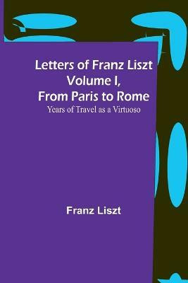 Letters of Franz Liszt Volume I, from Paris to Rome(English, Paperback, Liszt Franz)