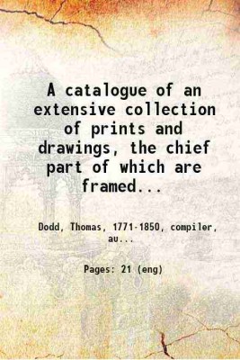 A catalogue of an extensive collection of prints and drawings, the chief part of which are framed : among which are a variety of celebrated productions by Woollett, Hogarth, Pether, Duflos, &c. ... : which will be sold by auction by Mr. T. Dodd at his auction room, no. 101, St. Martin's Lane, on Tue