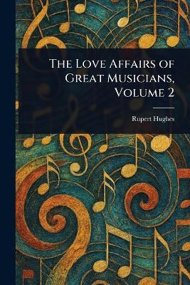 The Love Affairs of Great Musicians, Volume 2(English, Paperback, Hughes Rupert)