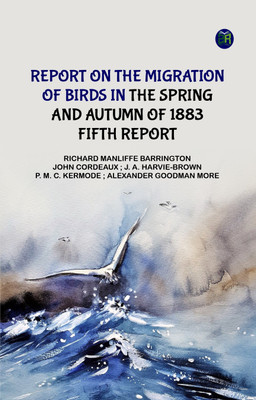 Report on the Migration of Birds in the Spring and Autumn of 1883. Fifth Report(Paperback, Richard Manliffe Barrington, John Cordeaux, J. A. Harvie-Brown, Alexander Goodman More)
