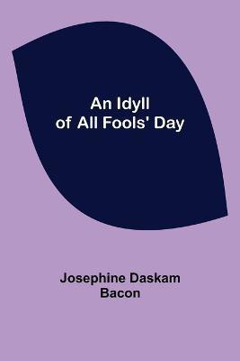 An Idyll of All Fools' Day(English, Paperback, Daskam Bacon Josephine)
