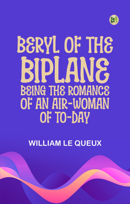Beryl of the Biplane: Being the Romance of an Air-Woman of To-Day(Paperback, William Le Queux)