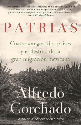 Patrias: Cuatro amigos, dos paises y el destino de la gran migracion mexicana / Homelands: Four Friends, Two Countries, and the Fate of the Great Mexican-Amer(Spanish, Paperback, Corchado Alfredo) Patrias: Cuatro amigos, dos paises y el destino de la gran migracion mexicana / Homelands: Four Friends, Two Countries, and the Fate of the Great Mexican-Amer(Spanish, Paperback, Corchado Alfredo)
