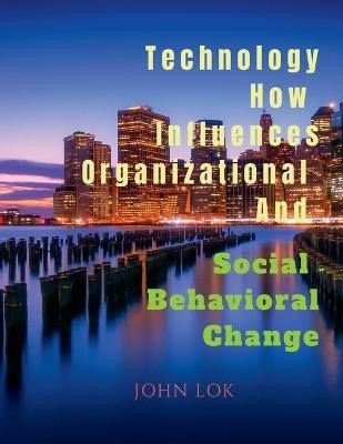 Technology How Influences Organizational And Social Behavioral Change  - Social Behavioral Change(English, Paperback, Lok John)