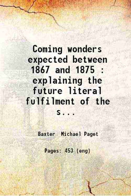 Coming wonders expected between 1867 and 1875 : explaining the future literal fulfilment of the seals trumpets vials and other prophecies of Revelation and Daniel within the final seven ye [Hardcover](Hardcover, Baxter Michael Paget)
