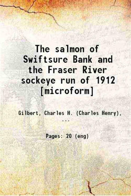 The salmon of Swiftsure Bank and the Fraser River sockeye run of 1912 1912 [Hardcover](Hardcover, Gilbert, Charles H. (Charles Henry), ,British Columbia. Provincial Fisheries Dept)