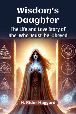 Wisdom's Daughter The Life and Love Story of She-Who-Must-be-Obeyed(Paperback, H. Rider Haggard)