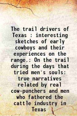 The trail drivers of Texas : interesting sketches of early cowboys and their experiences on the range. On the trail during the days that tried men's souls: true narratives related by real [Hardcover](Hardcover, J. Marvin Hunter, George W. Saunders)