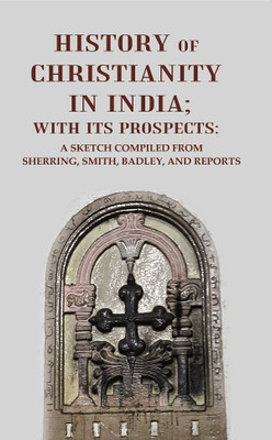 History of Christianity in India; with its Prospects: A Sketch Compiled from Sherring, Smith, Badley, and Reports(Paperback, Anonymous)