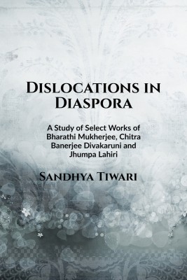 Dislocations in Diaspora  - A Study of Select Works of Bharati Mukherjee, Chitra Banerjee Divakaruni, and Jhumpa Lahiri(Paperback, Sandhya Tiwari)