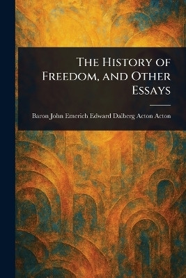 The History of Freedom, and Other Essays(English, Paperback, Acton John Emerich Edward Dalberg Ac)