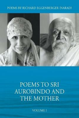 Poems to Sri Aurobindo and the Mother Volume I(English, Paperback, Eggenberger Narad Richard M)