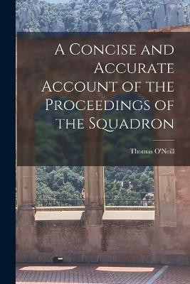 A Concise and Accurate Account of the Proceedings of the Squadron(English, Paperback, O'Neill Thomas)