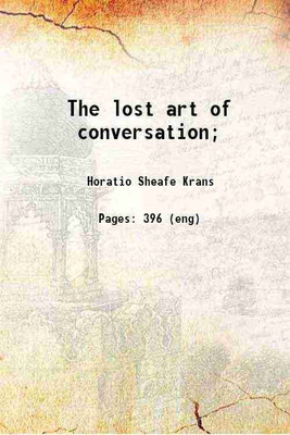 The lost art of conversation; 1910 [Hardcover](Hardcover, Horatio Sheafe Krans)