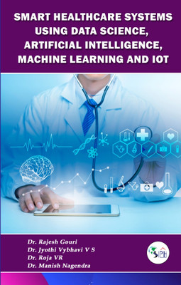 SMART HEALTHCARE SYSTEMS USING DATA SCIENCE, ARTIFICIAL INTELLIGENCE, MACHINE LEARNING AND IOT(Paperback, Dr. RAJESH GOURI, Dr. JYOTHI VYBHAVI V S, Dr. ROJA V R, Dr. MANISH NAGENDRA) SMART HEALTHCARE SYSTEMS USING DATA SCIENCE, ARTIFICIAL INTELLIGENCE, MACHINE LEARNING AND IOT(Paperback, Dr. RAJESH GOURI, Dr. JYOTHI VYBHAVI V S, Dr. ROJA V R, Dr. MANISH NAGENDRA)