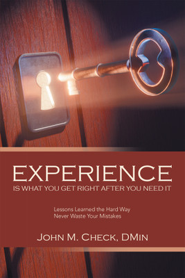 Experience Is What You Get Right After You Need It Lessons Learned the Hard Way Never Waste Your Mistakes(Paperback, John M. Check DMin)