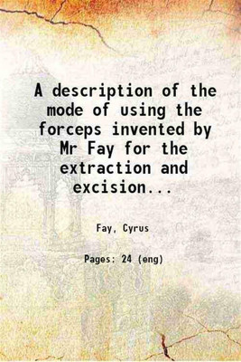 A description of the mode of using the forceps invented by Mr Fay for the extraction and excision of teeth 1827 [Hardcover](Hardcover, Fay, Cyrus)