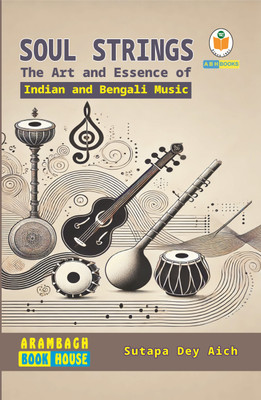 Soul Strings - The Art and Essence of Indian and Bengali Music  - A Comprehensive Journey through Indian Classical, Folk, and Bengali Musical Traditions(Paperback, Sutapa Dey Aich)