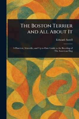 The Boston Terrier and All About It(English, Paperback, Axtell Edward)