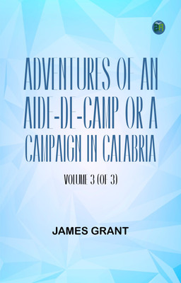 Adventures of an Aide-de-Camp; or, A Campaign in Calabria, Volume 3 (of 3)(Paperback, James Grant)