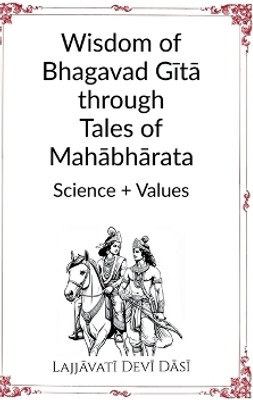 Wisdom of Bhagavad Gītā through Tales of Mahābhārata  - Science + Values(English, Hardcover, Lajjāvatī Devī Dāsī)