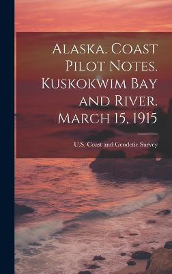 Alaska. Coast Pilot Notes. Kuskokwim Bay and River. March 15, 1915(English, Hardcover, unknown)