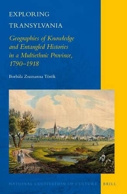 Exploring Transylvania: Geographies of Knowledge and Entangled Histories in a Multiethnic Province, 1790-1918(English, Electronic book text, Toeroek Borbala Zsuzsanna)